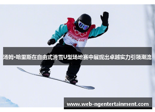 汤姆·哈里斯在自由式滑雪U型场地赛中展现出卓越实力引领潮流