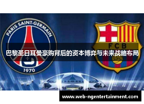 巴黎圣日耳曼豪购背后的资本博弈与未来战略布局