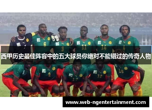 西甲历史最佳阵容中的五大球员你绝对不能错过的传奇人物
