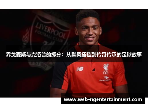 乔戈麦斯与克洛普的缘分:从默契搭档到传奇传承的足球故事 乔戈麦斯与克洛普的缘分:从默契搭档到传奇传承的足球故事