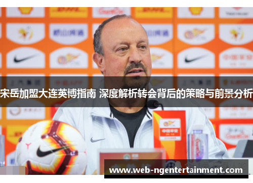 宋岳加盟大连英博指南 深度解析转会背后的策略与前景分析