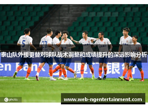 泰山队外援更替对球队战术调整和成绩提升的深远影响分析