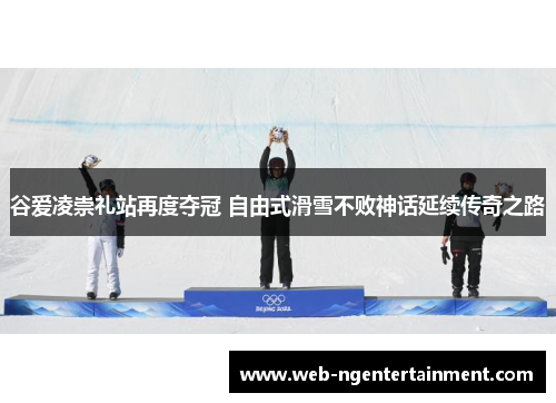 谷爱凌崇礼站再度夺冠 自由式滑雪不败神话延续传奇之路 谷爱凌崇礼站再度夺冠 自由式滑雪不败神话延续传奇之路