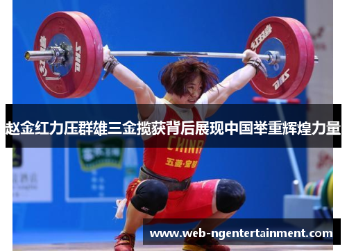 赵金红力压群雄三金揽获背后展现中国举重辉煌力量