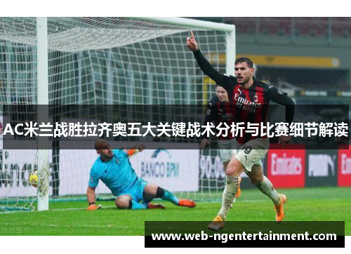 AC米兰战胜拉齐奥五大关键战术分析与比赛细节解读