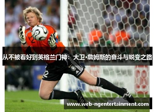 从不被看好到英格兰门神:大卫·詹姆斯的奋斗与蜕变之路 从不被看好到英格兰门神:大卫·詹姆斯的奋斗与蜕变之路