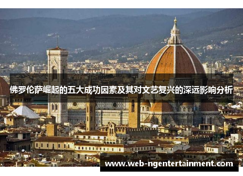 佛罗伦萨崛起的五大成功因素及其对文艺复兴的深远影响分析