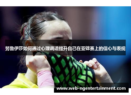 努鲁伊莎如何通过心理调适提升自己在亚锦赛上的信心与表现