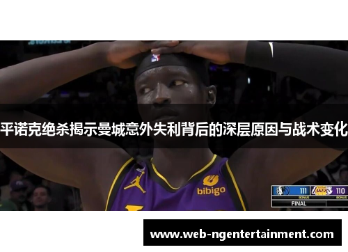 平诺克绝杀揭示曼城意外失利背后的深层原因与战术变化