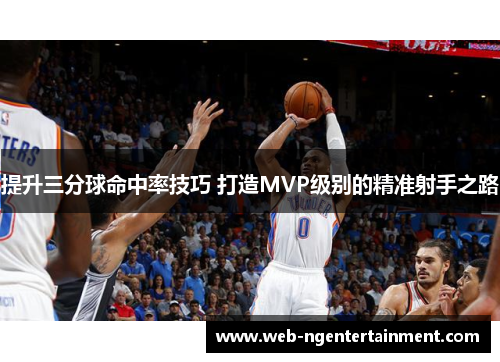 提升三分球命中率技巧 打造MVP级别的精准射手之路 提升三分球命中率技巧 打造MVP级别的精准射手之路