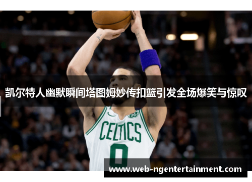 凯尔特人幽默瞬间塔图姆妙传扣篮引发全场爆笑与惊叹