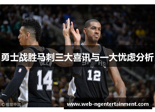 勇士战胜马刺三大喜讯与一大忧虑分析