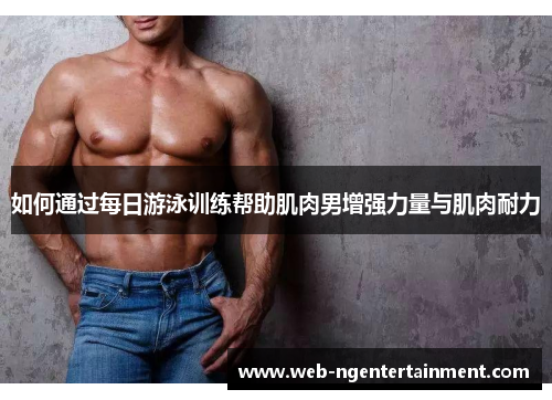 如何通过每日游泳训练帮助肌肉男增强力量与肌肉耐力