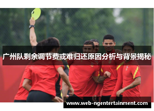 广州队剩余调节费或难归还原因分析与背景揭秘