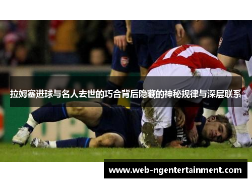 拉姆塞进球与名人去世的巧合背后隐藏的神秘规律与深层联系