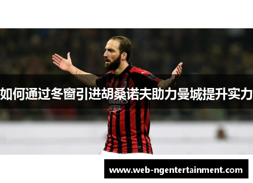 如何通过冬窗引进胡桑诺夫助力曼城提升实力