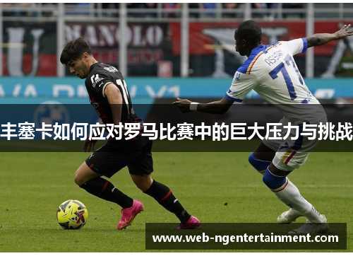 丰塞卡如何应对罗马比赛中的巨大压力与挑战