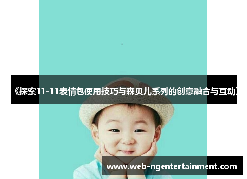 《探索11-11表情包使用技巧与森贝儿系列的创意融合与互动》