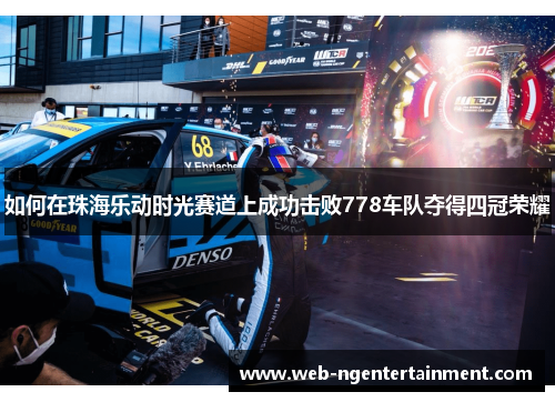 如何在珠海乐动时光赛道上成功击败778车队夺得四冠荣耀