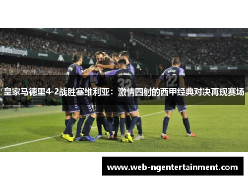 皇家马德里4-2战胜塞维利亚：激情四射的西甲经典对决再现赛场