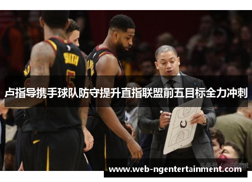 卢指导携手球队防守提升直指联盟前五目标全力冲刺