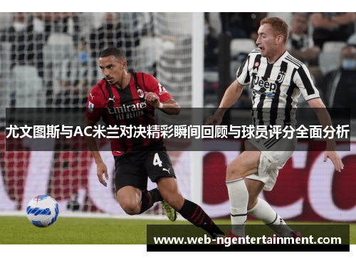 尤文图斯与AC米兰对决精彩瞬间回顾与球员评分全面分析