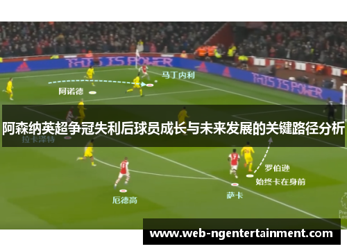 阿森纳英超争冠失利后球员成长与未来发展的关键路径分析 阿森纳英超争冠失利后球员成长与未来发展的关键路径分析