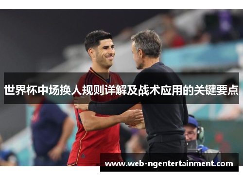 世界杯中场换人规则详解及战术应用的关键要点