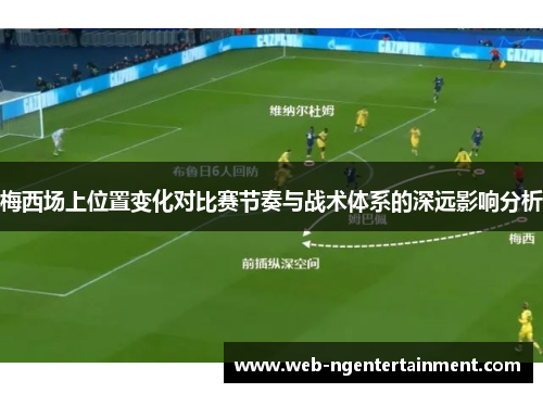 梅西场上位置变化对比赛节奏与战术体系的深远影响分析