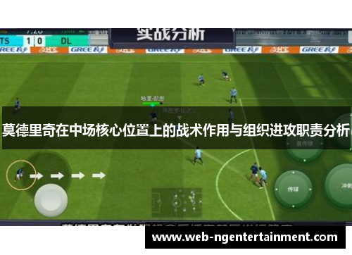 莫德里奇在中场核心位置上的战术作用与组织进攻职责分析 莫德里奇在中场核心位置上的战术作用与组织进攻职责分析