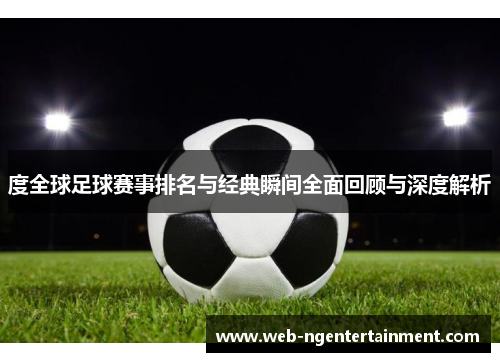 度全球足球赛事排名与经典瞬间全面回顾与深度解析