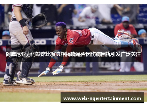 阿库尼亚为何缺席比赛真相揭晓是否因伤病困扰引发广泛关注 阿库尼亚为何缺席比赛真相揭晓是否因伤病困扰引发广泛关注