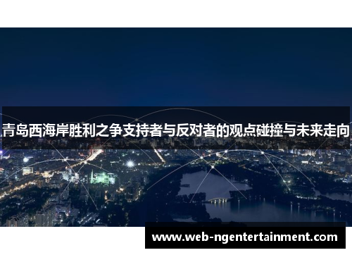 青岛西海岸胜利之争支持者与反对者的观点碰撞与未来走向 青岛西海岸胜利之争支持者与反对者的观点碰撞与未来走向