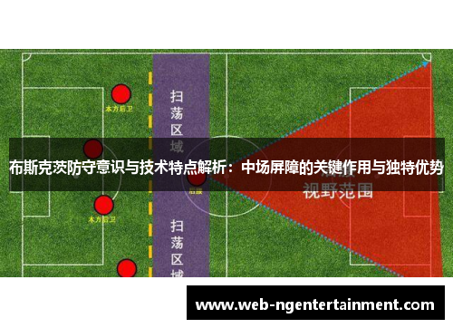 布斯克茨防守意识与技术特点解析：中场屏障的关键作用与独特优势