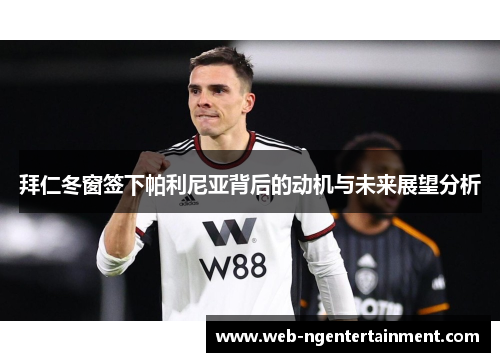 拜仁冬窗签下帕利尼亚背后的动机与未来展望分析