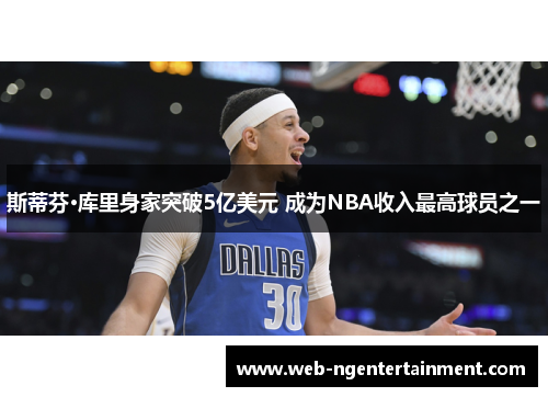 斯蒂芬·库里身家突破5亿美元 成为NBA收入最高球员之一