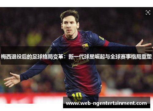 梅西退役后的足球格局变革：新一代球星崛起与全球赛事格局重塑