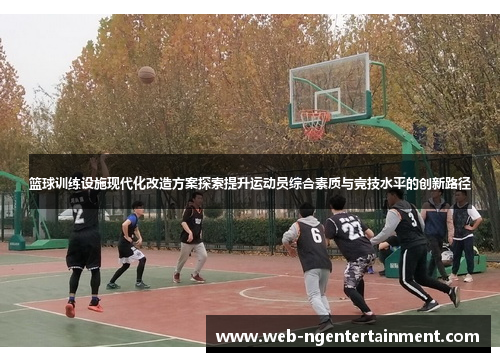 篮球训练设施现代化改造方案探索提升运动员综合素质与竞技水平的创新路径 篮球训练设施现代化改造方案探索提升运动员综合素质与竞技水平的创新路径