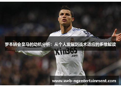 罗本转会皇马的动机分析:从个人发展到战术适应的多维解读 罗本转会皇马的动机分析:从个人发展到战术适应的多维解读
