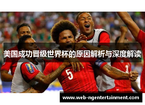 美国成功晋级世界杯的原因解析与深度解读 美国成功晋级世界杯的原因解析与深度解读