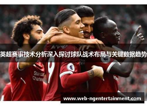 英超赛事技术分析深入探讨球队战术布局与关键数据趋势