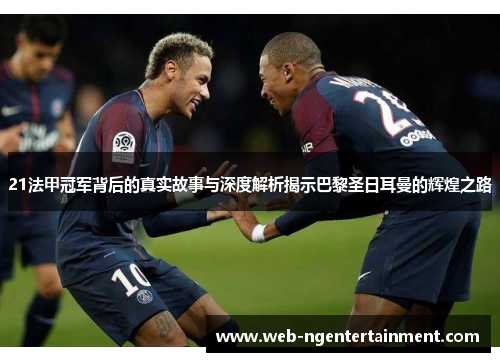 21法甲冠军背后的真实故事与深度解析揭示巴黎圣日耳曼的辉煌之路