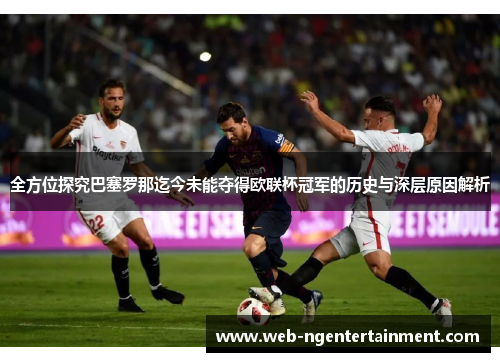 全方位探究巴塞罗那迄今未能夺得欧联杯冠军的历史与深层原因解析