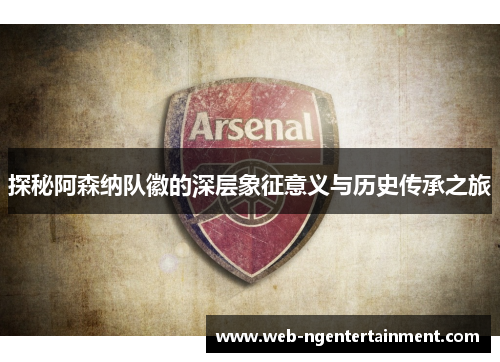 探秘阿森纳队徽的深层象征意义与历史传承之旅