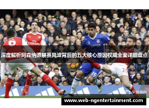 深度解析阿森纳遭禁赛风波背后的五大核心原因权威全面详细盘点