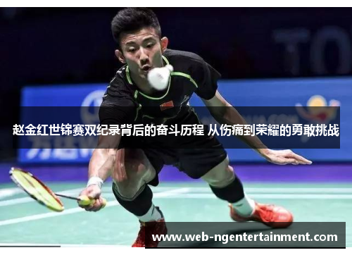 赵金红世锦赛双纪录背后的奋斗历程 从伤痛到荣耀的勇敢挑战