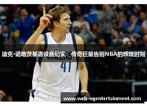 迪克·诺维茨基退役赛纪实：传奇巨星告别NBA的辉煌时刻