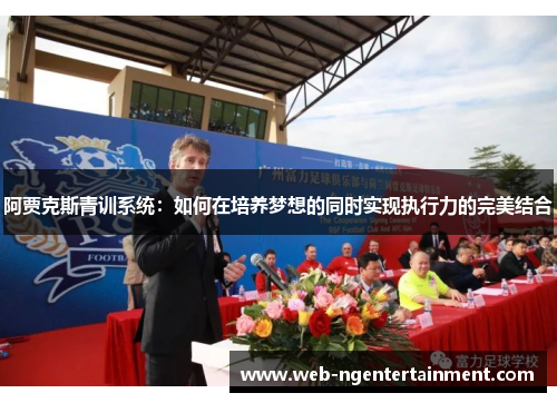 阿贾克斯青训系统：如何在培养梦想的同时实现执行力的完美结合