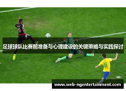 足球球队比赛前准备与心理建设的关键策略与实践探讨 足球球队比赛前准备与心理建设的关键策略与实践探讨