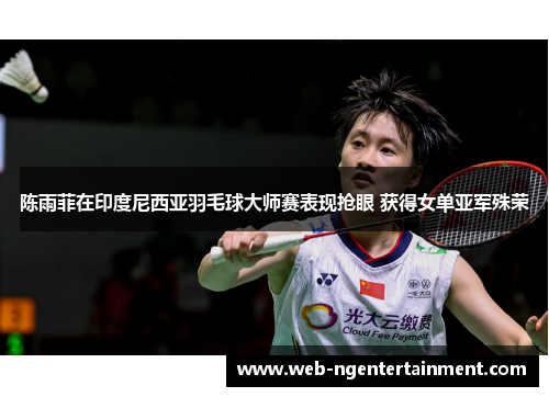 陈雨菲在印度尼西亚羽毛球大师赛表现抢眼 获得女单亚军殊荣